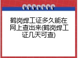 鹤岗焊工证多久能在网上查出来(鹤岗焊工证几天可查)