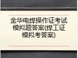 金华电焊操作证考试模拟题答案(焊工证模拟考答案)