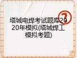 塔城电焊考试题库2020年模拟(塔城焊工模拟考题)