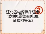 江北区电焊操作证考试模拟题答案(电焊证模拟答案)