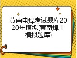 黄南电焊考试题库2020年模拟(黄南焊工模拟题库)