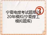 宁夏电焊考试题库2020年模拟(宁夏焊工模拟题库)