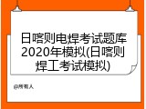日喀则电焊考试题库2020年模拟(日喀则焊工考试模拟)