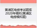 黄浦区电焊考试题库2020年模拟(黄浦区电焊模拟题)