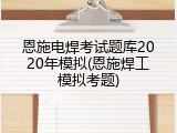 恩施电焊考试题库2020年模拟(恩施焊工模拟考题)