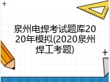 泉州电焊考试题库2020年模拟(2020泉州焊工考题)