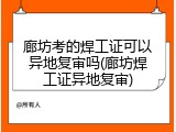 廊坊考的焊工证可以异地复审吗(廊坊焊工证异地复审)