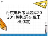 丹东电焊考试题库2020年模拟(丹东焊工模拟题)