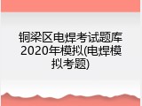 铜梁区电焊考试题库2020年模拟(电焊模拟考题)