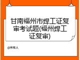 甘南福州市焊工证复审考试题(福州焊工证复审)