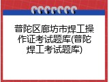 普陀区廊坊市焊工操作证考试题库(普陀焊工考试题库)
