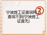 宁波焊工证查询网上查询不到(宁波焊工证查无)