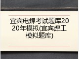 宜宾电焊考试题库2020年模拟(宜宾焊工模拟题库)