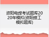 资阳电焊考试题库2020年模拟(资阳焊工模拟题库)
