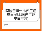 阿拉善福州市焊工证复审考试题(焊工证复审考题)
