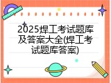 2025焊工考试题库及答案大全(焊工考试题库答案)
