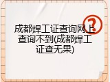 成都焊工证查询网上查询不到(成都焊工证查无果)