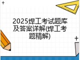 2025焊工考试题库及答案详解(焊工考题精解)