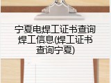 宁夏电焊工证书查询焊工信息(焊工证书查询宁夏)