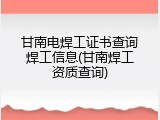 甘南电焊工证书查询焊工信息(甘南焊工资质查询)