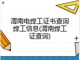 渭南电焊工证书查询焊工信息(渭南焊工证查询)