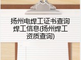 扬州电焊工证书查询焊工信息(扬州焊工资质查询)
