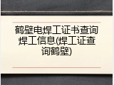 鹤壁电焊工证书查询焊工信息(焊工证查询鹤壁)