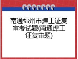 南通福州市焊工证复审考试题(南通焊工证复审题)