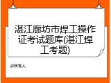 湛江廊坊市焊工操作证考试题库(湛江焊工考题)