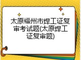 太原福州市焊工证复审考试题(太原焊工证复审题)