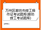 万州区廊坊市焊工操作证考试题库(廊坊焊工考试题库)