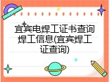 宜宾电焊工证书查询焊工信息(宜宾焊工证查询)