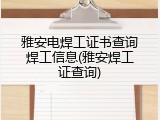 雅安电焊工证书查询焊工信息(雅安焊工证查询)