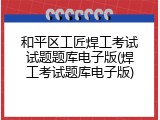 和平区工匠焊工考试试题题库电子版(焊工考试题库电子版)
