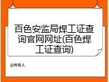 百色安监局焊工证查询官网网址(百色焊工证查询)