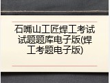 石嘴山工匠焊工考试试题题库电子版(焊工考题电子版)