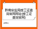 黔南安监局焊工证查询官网网址(焊工证查询官网)