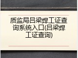 质监局吕梁焊工证查询系统入口(吕梁焊工证查询)