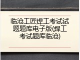 临沧工匠焊工考试试题题库电子版(焊工考试题库临沧)
