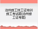 沧州焊工技工证培训焊工考试题(沧州焊工证考题)