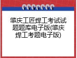 肇庆工匠焊工考试试题题库电子版(肇庆焊工考题电子版)