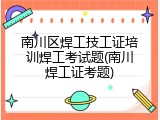南川区焊工技工证培训焊工考试题(南川焊工证考题)