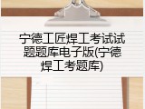 宁德工匠焊工考试试题题库电子版(宁德焊工考题库)