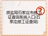 质监局石家庄市焊工证查询系统入口(石家庄焊工证查询)