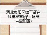 河北惠阳区焊工证在哪里复审(焊工证复审惠阳区)