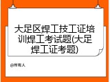 大足区焊工技工证培训焊工考试题(大足焊工证考题)