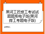 黑河工匠焊工考试试题题库电子版(黑河焊工考题电子版)