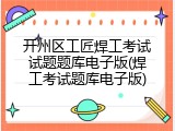 开州区工匠焊工考试试题题库电子版(焊工考试题库电子版)