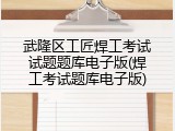 武隆区工匠焊工考试试题题库电子版(焊工考试题库电子版)
