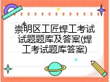 崇明区工匠焊工考试试题题库及答案(焊工考试题库答案)